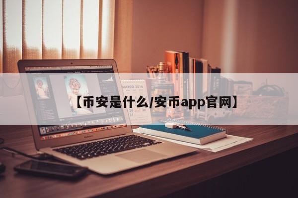 【币安是什么/安币app官网】