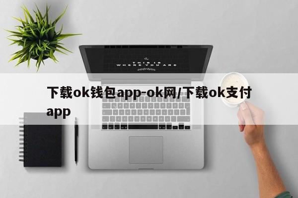 下载ok钱包app-ok网/下载ok支付app