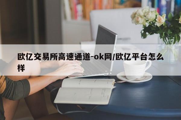欧亿交易所高速通道-ok网/欧亿平台怎么样