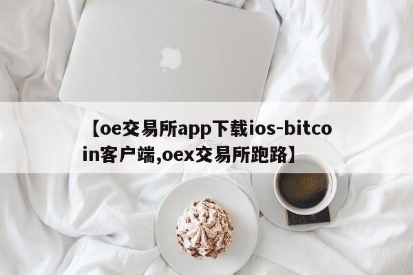 【oe交易所app下载ios-bitcoin客户端,oex交易所跑路】