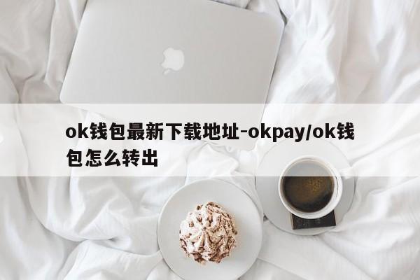 ok钱包最新下载地址-okpay/ok钱包怎么转出