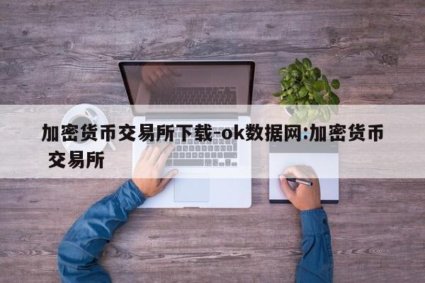 加密货币交易所下载-ok数据网:加密货币 交易所