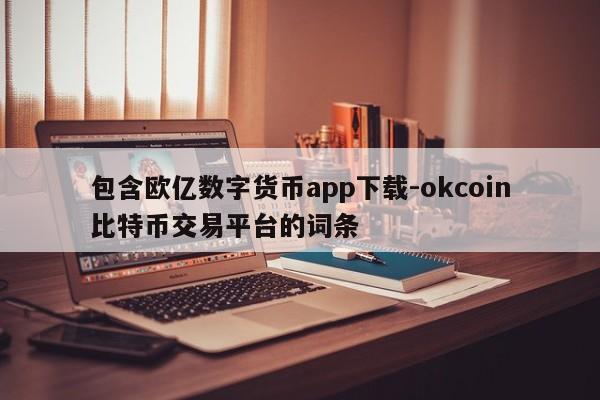 包含欧亿数字货币app下载-okcoin比特币交易平台的词条