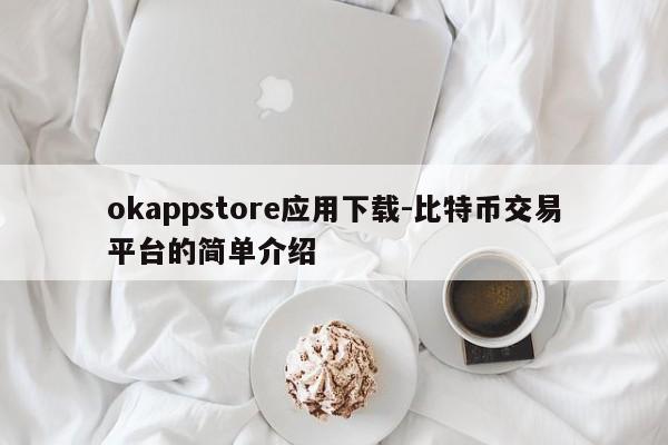 okappstore应用下载-比特币交易平台的简单介绍