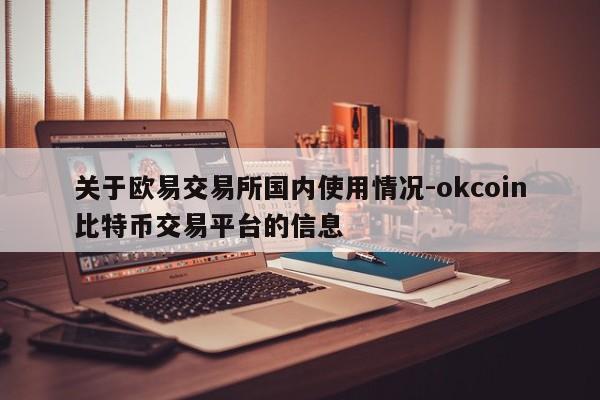 关于欧易交易所国内使用情况-okcoin比特币交易平台的信息