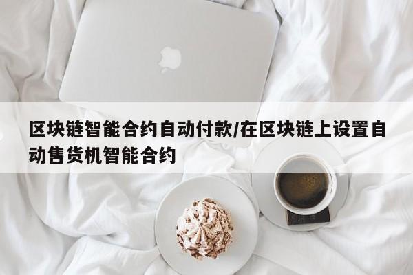 区块链智能合约自动付款/在区块链上设置自动售货机智能合约