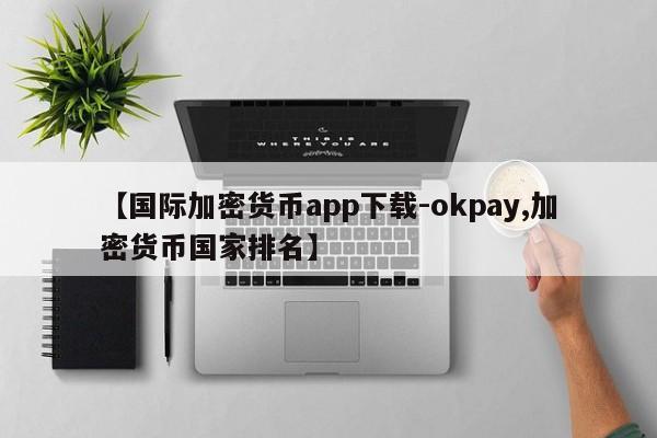 【国际加密货币app下载-okpay,加密货币国家排名】