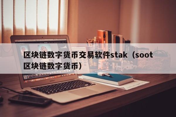 区块链数字货币交易软件stak(soot区块链数字货币)