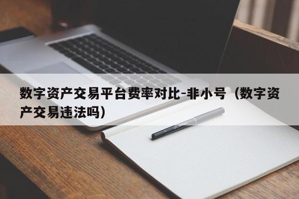 数字资产交易平台费率对比-非小号(数字资产交易违法吗)