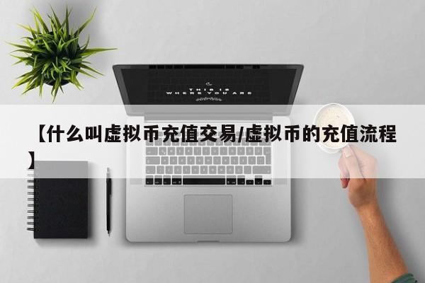 【什么叫虚拟币充值交易/虚拟币的充值流程】