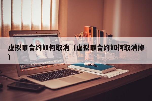 虚拟币合约如何取消(虚拟币合约如何取消掉)