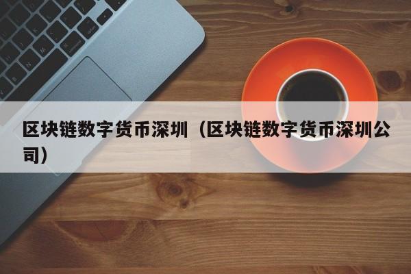 区块链数字货币深圳(区块链数字货币深圳公司)