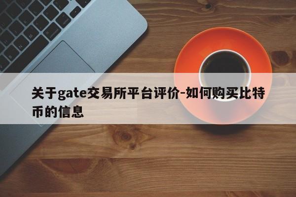 关于gate交易所平台评价-如何购买比特币的信息