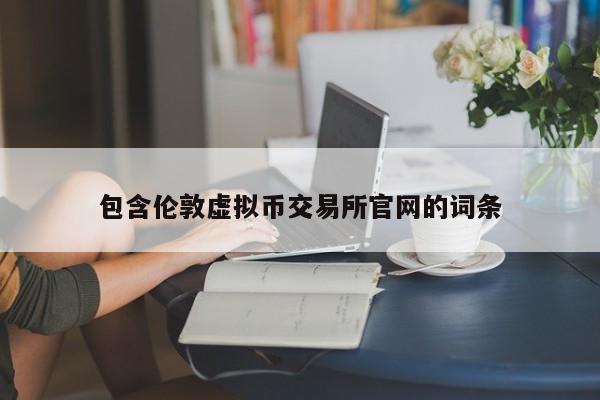 包含伦敦虚拟币交易所官网的词条