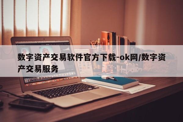 数字资产交易软件官方下载-ok网/数字资产交易服务