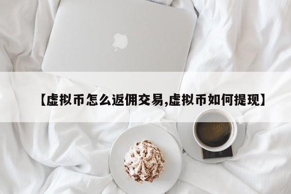 【虚拟币怎么返佣交易,虚拟币如何提现】