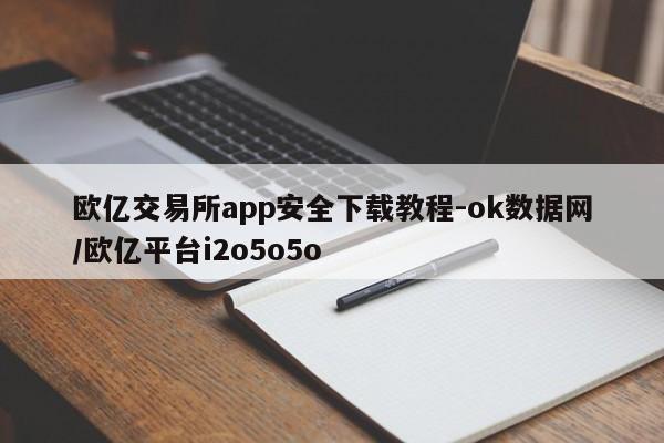 欧亿交易所app安全下载教程-ok数据网/欧亿平台i2o5o5o