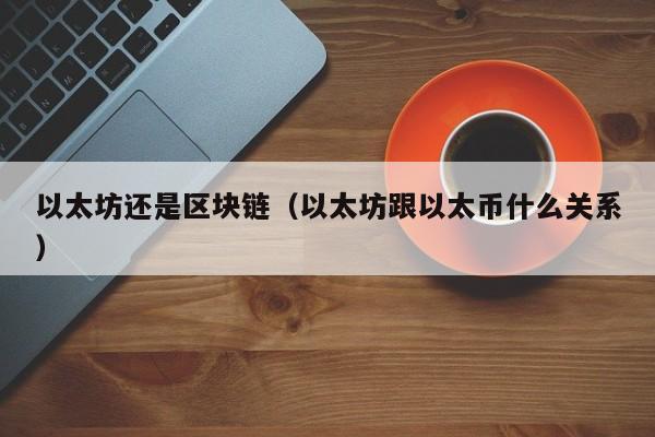 以太坊还是区块链(以太坊跟以太币什么关系)