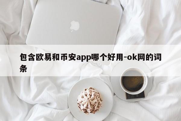 包含欧易和币安app哪个好用-ok网的词条