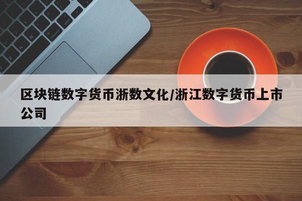 区块链数字货币浙数文化/浙江数字货币上市公司