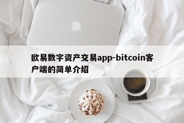 欧易数字资产交易app-bitcoin客户端的简单介绍