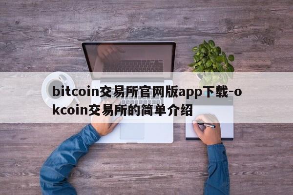 bitcoin交易所官网版app下载-okcoin交易所的简单介绍