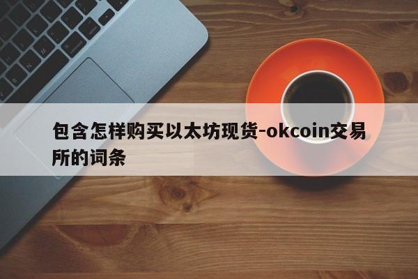包含怎样购买以太坊现货-okcoin交易所的词条