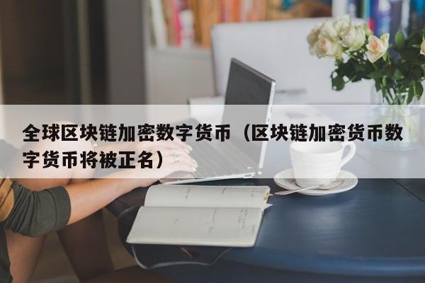 全球区块链加密数字货币(区块链加密货币数字货币将被正名)