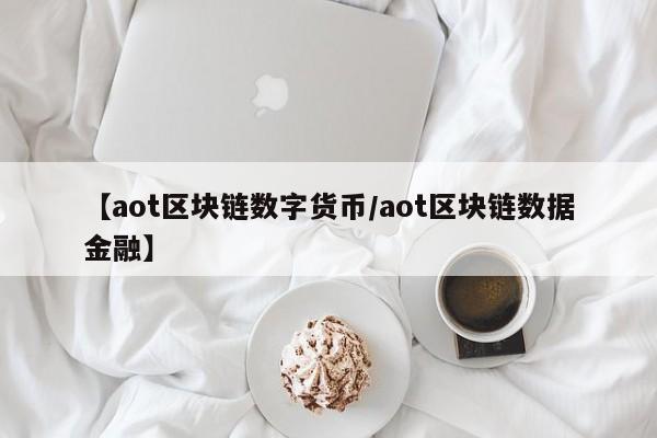 【aot区块链数字货币/aot区块链数据金融】