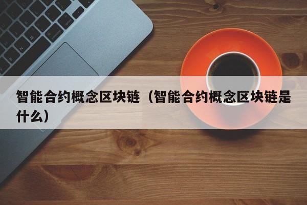 智能合约概念区块链(智能合约概念区块链是什么)