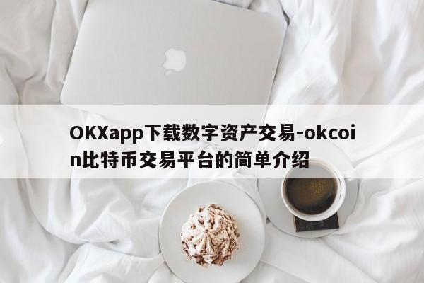 OKXapp下载数字资产交易-okcoin比特币交易平台的简单介绍
