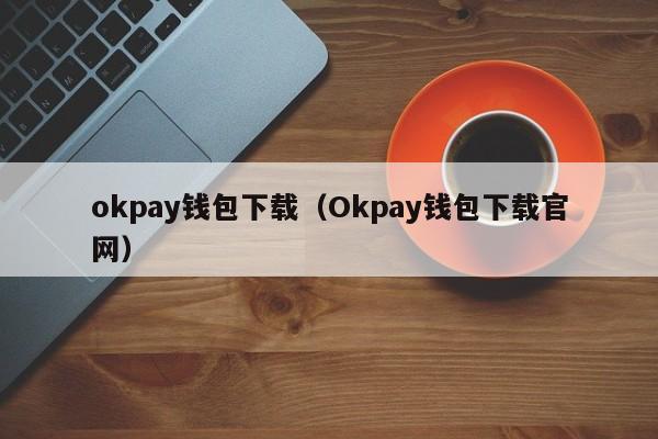 okpay钱包下载(Okpay钱包下载官网)